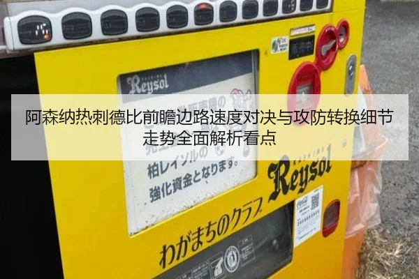 阿森纳热刺德比前瞻边路速度对决与攻防转换细节走势全面解析看点