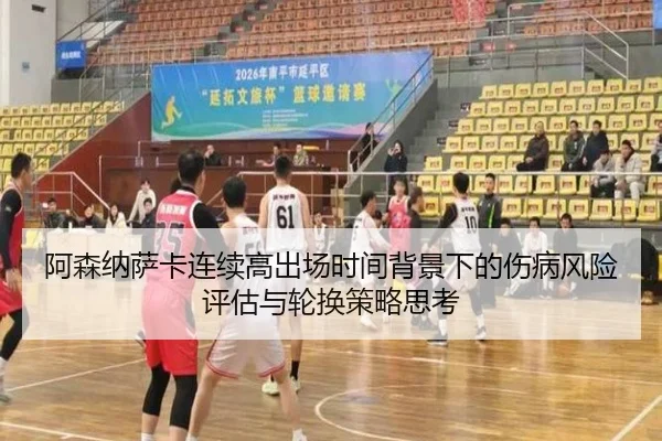 阿森纳萨卡连续高出场时间背景下的伤病风险评估与轮换策略思考