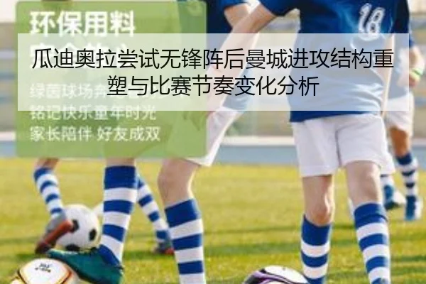 瓜迪奥拉尝试无锋阵后曼城进攻结构重塑与比赛节奏变化分析