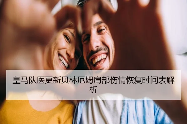 皇马队医更新贝林厄姆肩部伤情恢复时间表解析